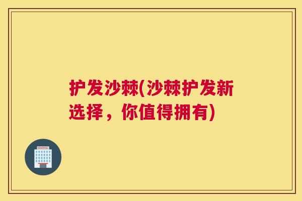 护发沙棘(沙棘护发新选择，你值得拥有)