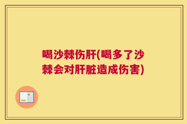 喝沙棘伤肝(喝多了沙棘会对肝脏造成伤害)
