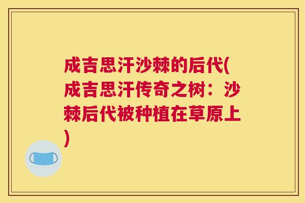 成吉思汗沙棘的后代(成吉思汗传奇之树:沙棘后代被种植在草原上) 成吉思汗沙棘的后代(成吉思汗传奇之树:沙棘后代被种植在草原上)