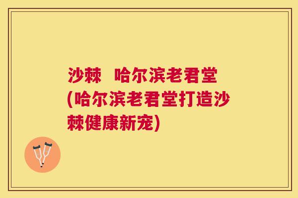 沙棘 哈尔滨老君堂(哈尔滨老君堂打造沙棘健康新宠) 沙棘 哈尔滨老君堂(哈尔滨老君堂打造沙棘健康新宠)
