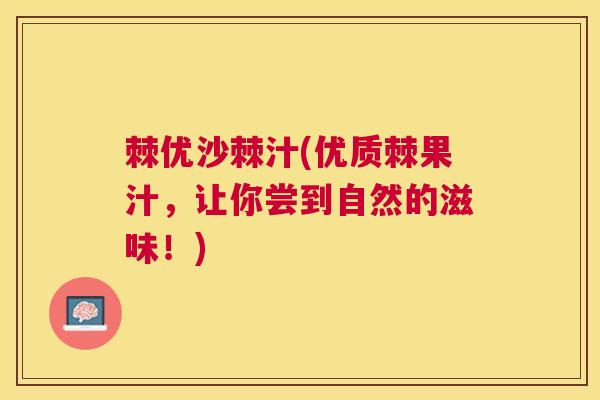 棘优沙棘汁(优质棘果汁,让你尝到自然的滋味!)