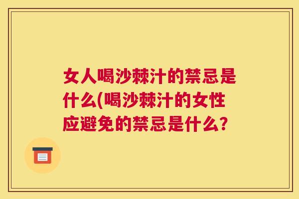女人喝沙棘汁的禁忌是什么(喝沙棘汁的女性应避免的禁忌是什么？