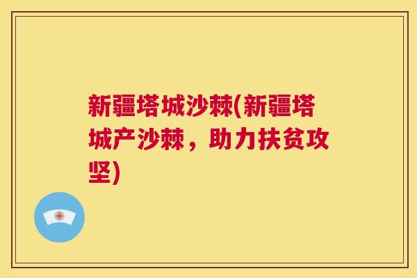 新疆塔城沙棘(新疆塔城产沙棘,助力扶贫攻坚) 新疆塔城沙棘(新疆塔城产沙棘,助力扶贫攻坚)