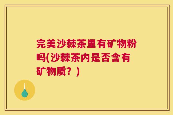 完美沙棘茶里有矿物粉吗(沙棘茶内是否含有矿物质？)