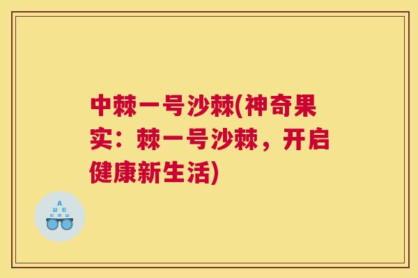 中棘一号沙棘(神奇果实：棘一号沙棘，开启健康新生活)