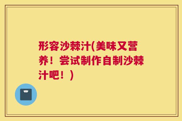 形容沙棘汁(美味又营养！尝试制作自制沙棘汁吧！)