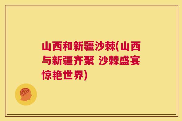 山西和新疆沙棘(山西与新疆齐聚 沙棘盛宴惊艳世界)