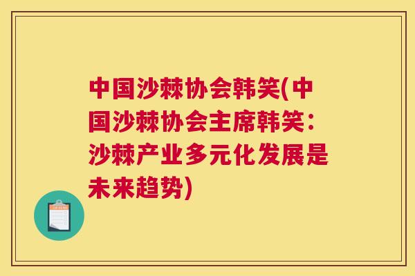 中国沙棘协会韩笑(中国沙棘协会主席韩笑：沙棘产业多元化发展是未来趋势)