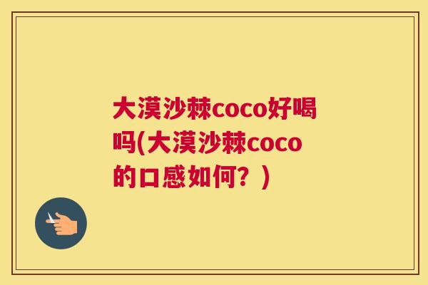 大漠沙棘coco好喝吗(大漠沙棘coco的口感如何?)
