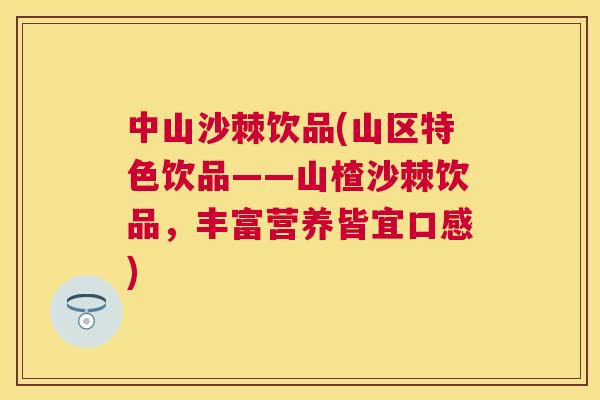 中山沙棘饮品(山区特色饮品——山楂沙棘饮品,丰富营养皆宜口感) 中山沙棘饮品(山区特色饮品——山楂沙棘饮品,丰富营养皆宜口感)