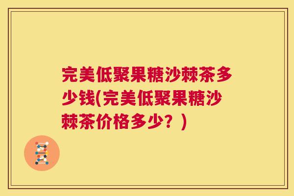 完美低聚果糖沙棘茶多少钱(完美低聚果糖沙棘茶价格多少？)