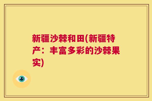 新疆沙棘和田(新疆特产:丰富多彩的沙棘果实) 新疆沙棘和田(新疆特产:丰富多彩的沙棘果实)