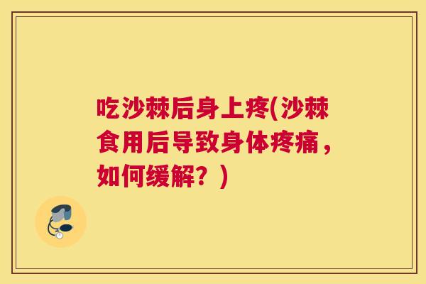 吃沙棘后身上疼(沙棘食用后导致身体疼痛,如何缓解?)