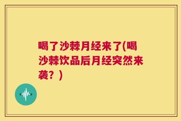 喝了沙棘来了(喝沙棘饮品后突然来袭？)