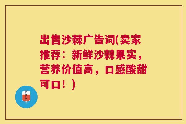 出售沙棘广告词(卖家推荐：新鲜沙棘果实，营养价值高，口感酸甜可口！)