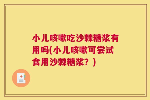 小儿咳嗽吃沙棘糖浆有用吗(小儿咳嗽可尝试食用沙棘糖浆?)