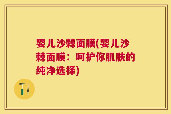 婴儿沙棘面膜(婴儿沙棘面膜：呵护你肌肤的纯净选择)