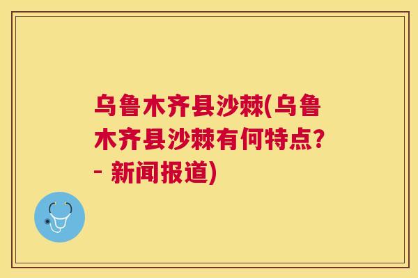 乌鲁木齐县沙棘(乌鲁木齐县沙棘有何特点?- 新闻报道)