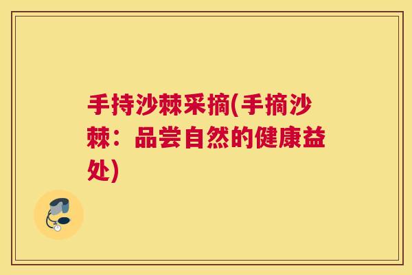 手持沙棘采摘(手摘沙棘：品尝自然的健康益处)