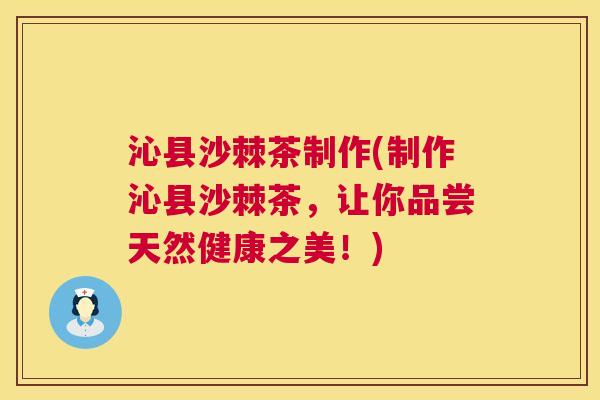 沁县沙棘茶制作(制作沁县沙棘茶，让你品尝天然健康之美！)