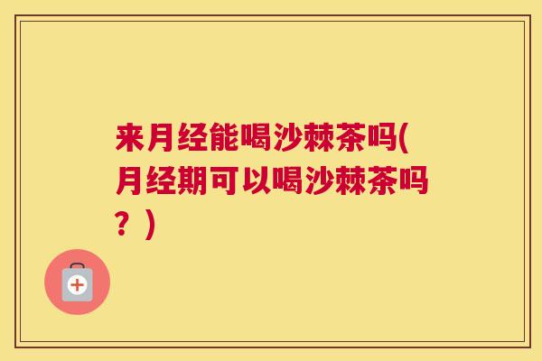 来能喝沙棘茶吗(期可以喝沙棘茶吗？)