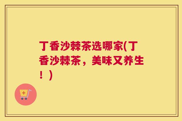 丁香沙棘茶选哪家(丁香沙棘茶，美味又养生！)