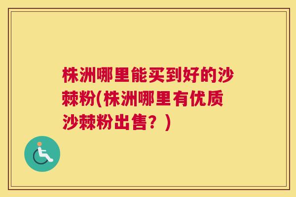 株洲哪里能买到好的沙棘粉(株洲哪里有优质沙棘粉出售？)
