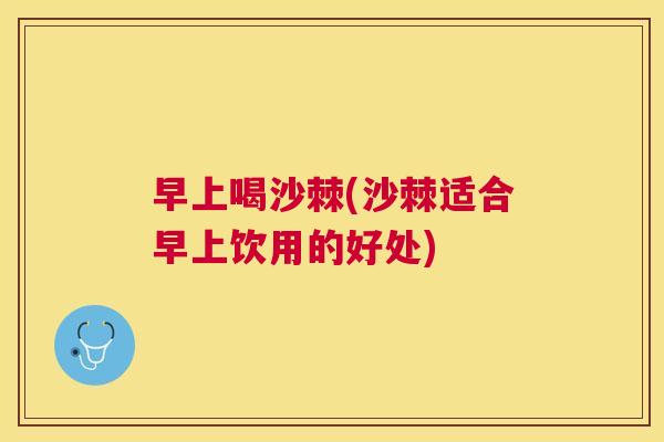 早上喝沙棘(沙棘适合早上饮用的好处)