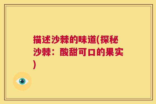 描述沙棘的味道(探秘沙棘:酸甜可口的果实) 描述沙棘的味道(探秘沙棘:酸甜可口的果实)