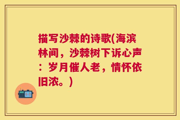 描写沙棘的诗歌(海滨林间，沙棘树下诉心声：岁月催人老，情怀依旧浓。)