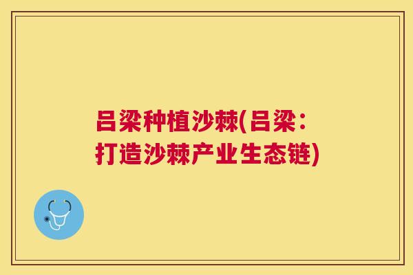 吕梁种植沙棘(吕梁:打造沙棘产业生态链)