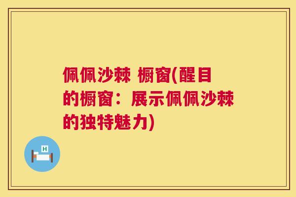 佩佩沙棘 橱窗(醒目的橱窗：展示佩佩沙棘的独特魅力)