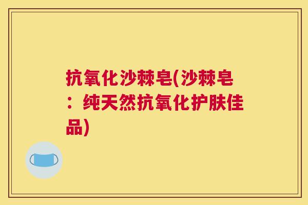 沙棘皂(沙棘皂:纯天然护肤佳品) 沙棘皂(沙棘皂:纯天然护肤佳品)