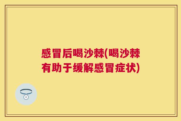 后喝沙棘(喝沙棘有助于缓解症状)