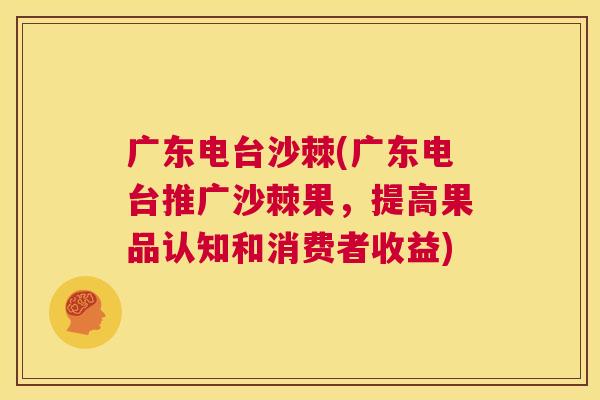 广东电台沙棘(广东电台推广沙棘果,提高果品认知和消费者收益)
