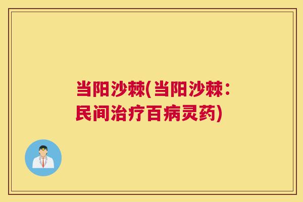当阳沙棘(当阳沙棘：民间治疗百病灵药)