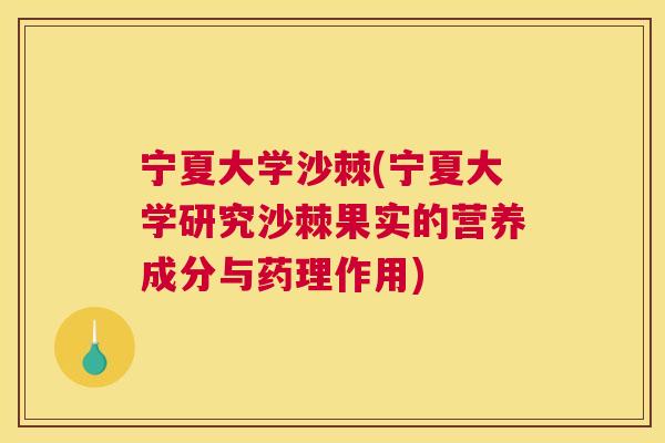 宁夏大学沙棘(宁夏大学研究沙棘果实的营养成分与药理作用)