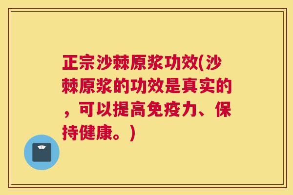 正宗沙棘原浆功效(沙棘原浆的功效是真实的,可以提高免疫力、保持健康。)