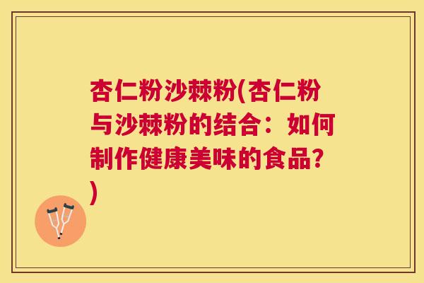 杏仁粉沙棘粉(杏仁粉与沙棘粉的结合：如何制作健康美味的食品？)