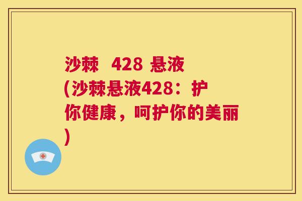 沙棘 428 悬液(沙棘悬液428:护你健康,呵护你的美丽)