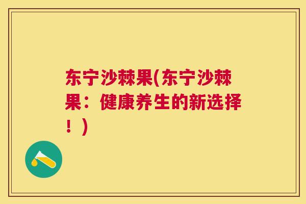 东宁沙棘果(东宁沙棘果:健康养生的新选择!) 东宁沙棘果(东宁沙棘果:健康养生的新选择!)