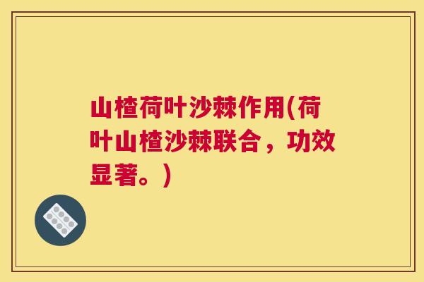 山楂荷叶沙棘作用(荷叶山楂沙棘联合，功效显著。)