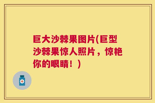 巨大沙棘果图片(巨型沙棘果惊人照片，惊艳你的眼睛！)
