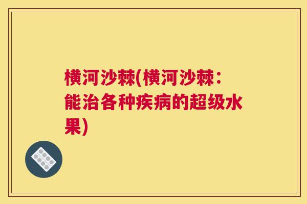 横河沙棘(横河沙棘:能各种的超级水果) 横河沙棘(横河沙棘:能各种的超级水果)