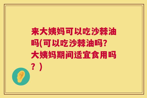来大姨妈可以吃沙棘油吗(可以吃沙棘油吗？大姨妈期间适宜食用吗？)