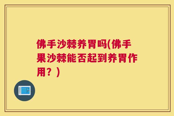 佛手沙棘养胃吗(佛手果沙棘能否起到养胃作用?)