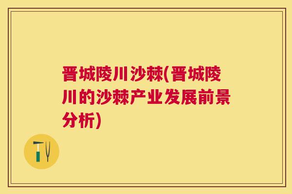 晋城陵川沙棘(晋城陵川的沙棘产业发展前景分析)
