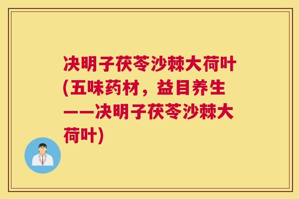 决明子茯苓沙棘大荷叶(五味药材，益目养生——决明子茯苓沙棘大荷叶)