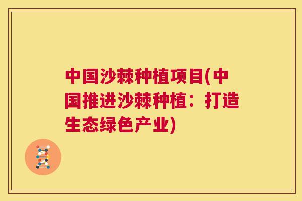 中国沙棘种植项目(中国推进沙棘种植：打造生态绿色产业)
