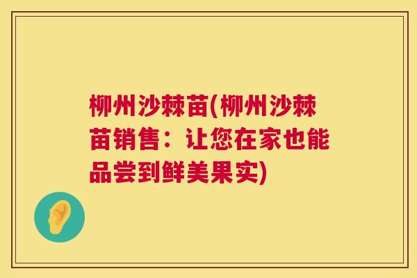 柳州沙棘苗(柳州沙棘苗销售:让您在家也能品尝到鲜美果实) 柳州沙棘苗(柳州沙棘苗销售:让您在家也能品尝到鲜美果实)